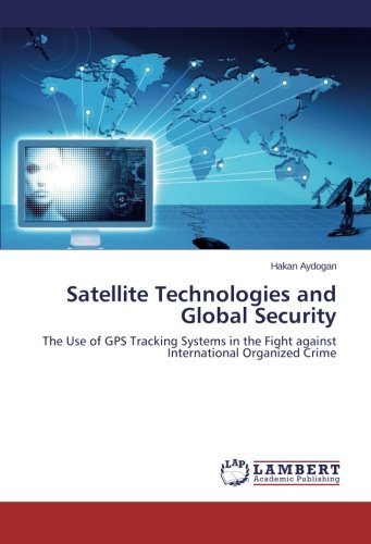 Satellite Technologies and Global Security: the Use of Gps Tracking Systems in the Fight Against  International Organized Crime - Hakan Aydogan - Livros - LAP LAMBERT Academic Publishing - 9783845422169 - 12 de fevereiro de 2014