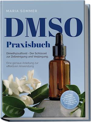 Cover for Maria Sommer · DMSO Praxisbuch: Dimethylsulfoxid - Der Schlüssel zur Zellreinigung und Verjüngung. Eine genaue Anleitung zur effektiven Anwendung inkl. Dosierung, Herstellung und Anwendung, auch für Ihre Haustiere (Book) (2023)