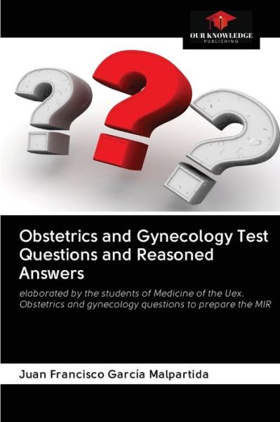 Obstetrics and Gynecology Test Questions and Reasoned Answers - Juan Francisco García Malpartida - Books - Our Knowledge Publishing - 9786200996169 - May 23, 2020