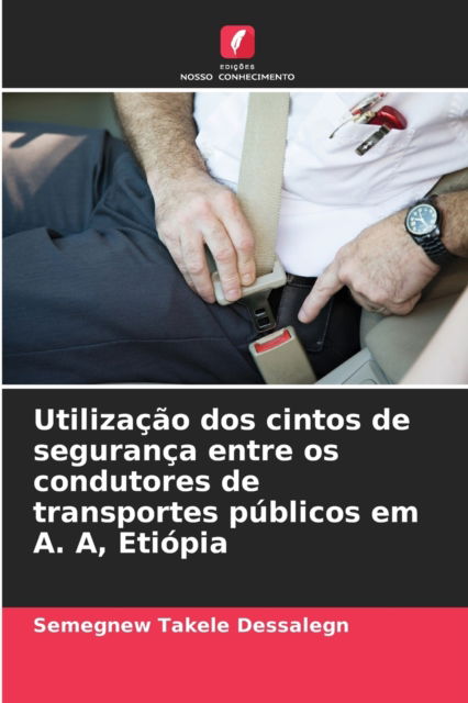 Cover for Semegnew Takele Dessalegn · Utilizacao dos cintos de seguranca entre os condutores de transportes publicos em A. A, Etiopia (Paperback Book) (2021)