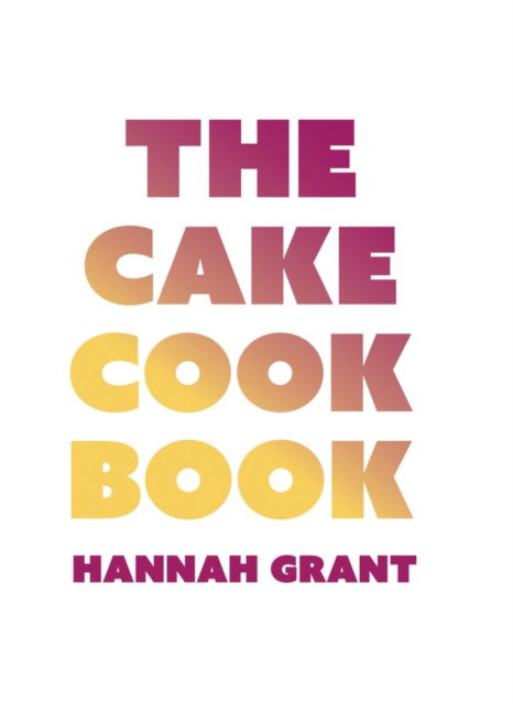 Cover for Hannah Grant · The Cake Cookbook (Gebundenes Buch) (2023)