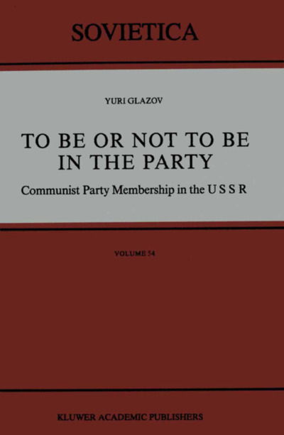 To Be or Not to Be in the Party: Communist Party Membership in the USSR - Sovietica - Yuri Glazov - Książki - Springer - 9789027727169 - 31 maja 1988