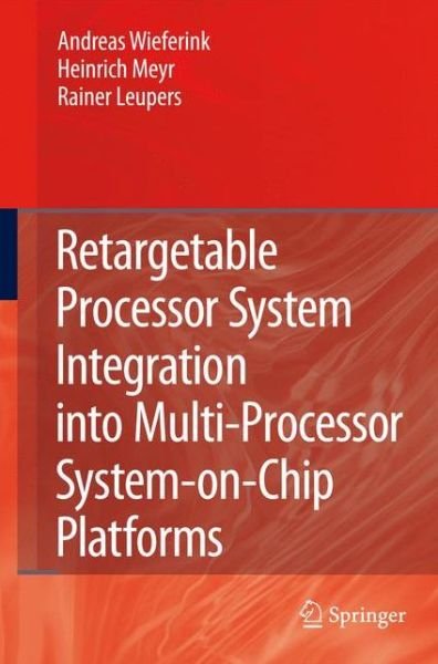 Andreas Wieferink · Retargetable Processor System Integration into Multi-Processor System-on-Chip Platforms (Paperback Bog) [Softcover reprint of hardcover 1st ed. 2008 edition] (2010)