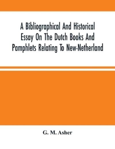 Cover for G M Asher · A Bibliographical And Historical Essay On The Dutch Books And Pamphlets Relating To New-Netherland (Pocketbok) (2021)