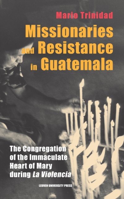 Mario Trinidad · Missionaries and Resistance in Guatemala: The Congregation of the Immaculate Heart of Mary during 'La Violencia' - Leuven Studies in Mission and Modernity (Gebundenes Buch) (2024)