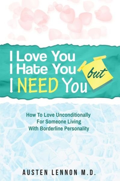 Lennon, Austen, M D · Borderline Personality Disorder - I Love You, I Hate You, But I Need You: How To Love Unconditionally for Someone Living with Borderline Personality (BPD) (Paperback Book) (2023)