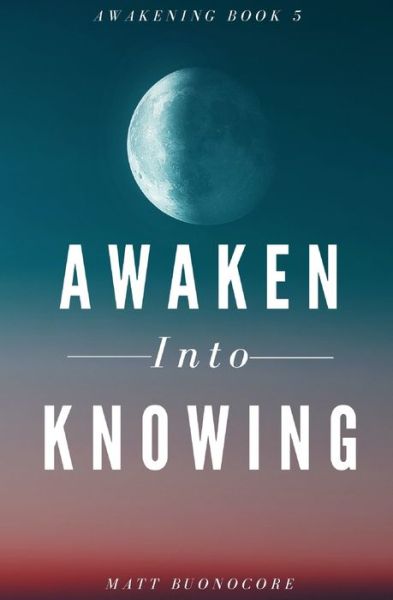 Cover for Matt Buonocore · Awaken Into Knowing: Spiritual Poems &amp; Self Help Affirmations for the Spiritual Seeker - Awakening (Taschenbuch) (2022)