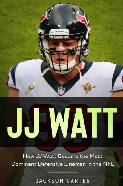 Cover for Jackson Carter · JJ Watt: How JJ Watt Became the Most Dominant Defensive Lineman in the NFL - The Nfl's Best Quarterbacks (Paperback Book) (2020)