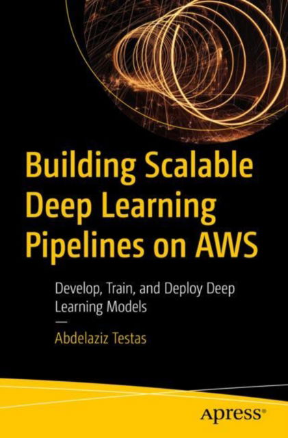 Building Scalable Deep Learning Pipelines on AWS: Develop, Train, and Deploy Deep Learning Models - Abdelaziz Testas - Bücher - Springer-Verlag Berlin and Heidelberg Gm - 9798868810169 - 25. Dezember 2024