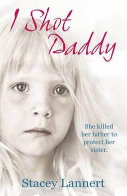 Cover for Stacey Lannert · I Shot Daddy: She killed her father to protect her sister (Paperback Book) (2011)