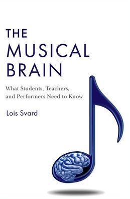 Cover for Svard, Lois (Professor Emerita, Professor Emerita, Bucknell University, Lewisburg, PA) · The Musical Brain: What Students, Teachers, and Performers Need to Know (Hardcover Book) (2023)