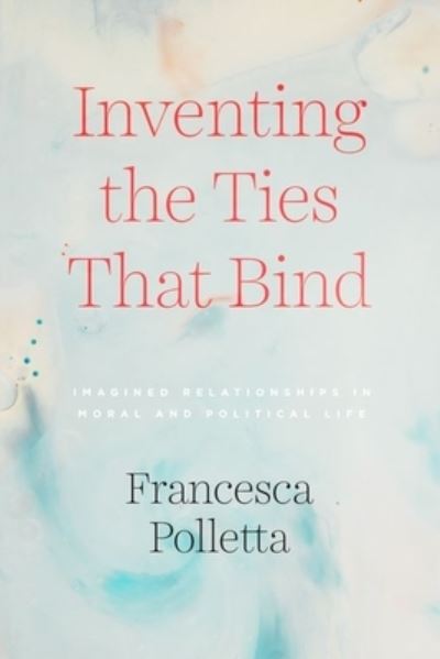 Cover for Francesca Polletta · Inventing the Ties That Bind: Imagined Relationships in Moral and Political Life (Hardcover Book) (2020)