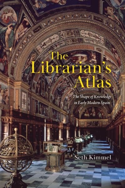 Cover for Seth Kimmel · The Librarian's Atlas: The Shape of Knowledge in Early Modern Spain (Gebundenes Buch) (2024)