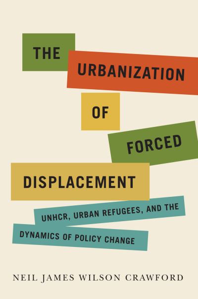 Cover for Neil James Wilson Crawford · The Urbanization of Forced Displacement: UNHCR, Urban Refugees, and the Dynamics of Policy Change - McGill-Queen's Refugee and Forced Migration Studies (Hardcover Book) (2021)