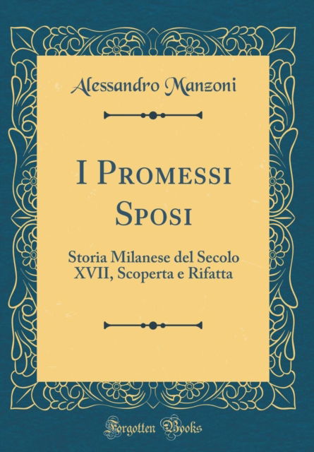 Cover for Alessandro Manzoni · I Promessi Sposi : Storia Milanese del Secolo XVII, Scoperta E Rifatta (Classic Reprint) (Hardcover Book) (2018)