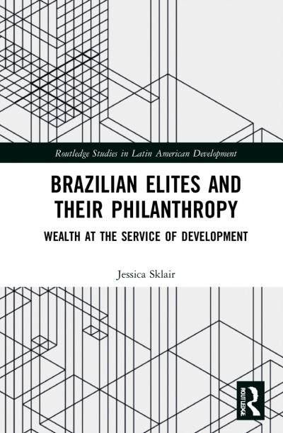 Cover for Sklair, Jessica (University of Cambridge, UK) · Brazilian Elites and their Philanthropy: Wealth at the Service of Development - Routledge Studies in Latin American Development (Gebundenes Buch) (2021)