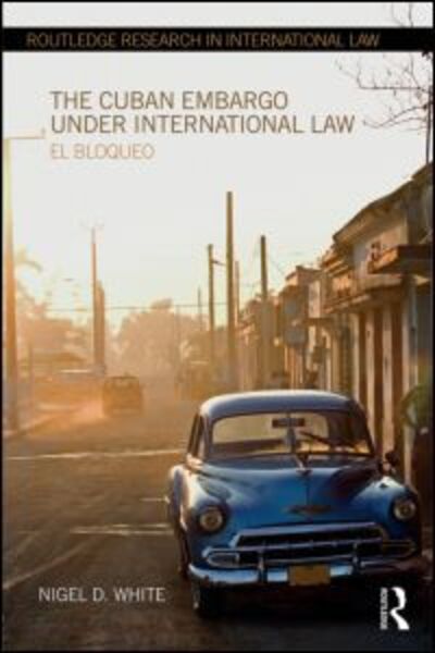 Cover for Nigel D. White · The Cuban Embargo under International Law: El Bloqueo - Routledge Research in International Law (Hardcover Book) (2014)