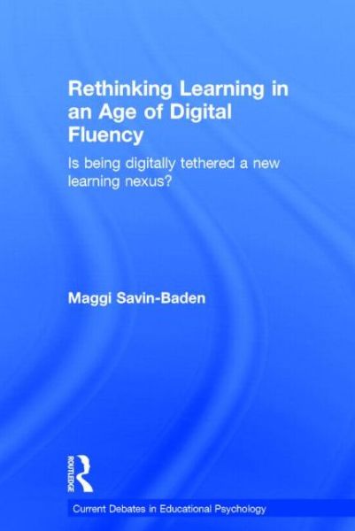 Cover for Savin-Baden, Maggi (Prof of Higher Education Research at Coventry University, UK) · Rethinking Learning in an Age of Digital Fluency: Is being digitally tethered a new learning nexus? - Current Debates in Educational Psychology (Hardcover Book) (2015)