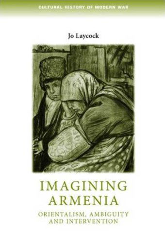 Cover for Joanne Laycock · Imagining Armenia: Orientalism, Ambiguity and Intervention, 1879–1925 - Cultural History of Modern War (Hardcover Book) (2009)