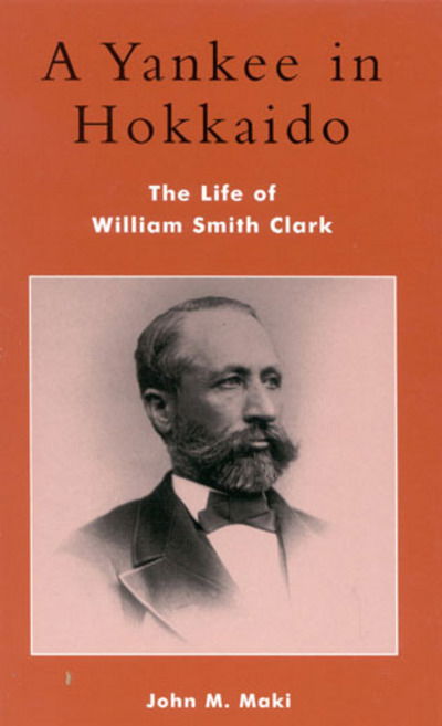A Yankee in Hokkaido: The Life of William Smith Clark - Studies of Modern Japan - John M. Maki - Bøger - Lexington Books - 9780739104170 - 6. november 2002