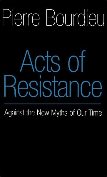 Cover for Bourdieu, Pierre (College de France) · Acts of Resistance: Against the New Myths of Our Time (Hardcover Book) (1998)