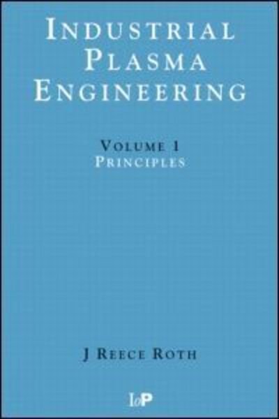 Cover for Reece Roth, J (University of Tennessee, Knoxville, USA) · Industrial Plasma Engineering: Volume 1: Principles (Paperback Book) (1995)