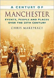 Cover for Chris Makepeace · A Century of Manchester: Events, People and Places Over the 20th Century (Paperback Book) (2007)