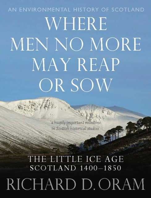Richard D. Oram · Where Men No More May Reap or Sow: The Little Ice Age: Scotland 1400–1850 - An Environmental History of Scotland (Hardcover Book) (2024)