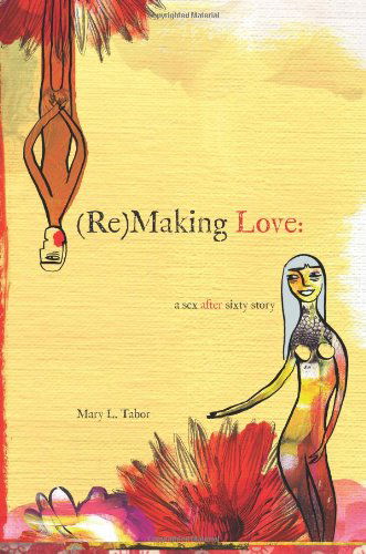 Cover for Mary L. Tabor · (Re)making Love: a Sex After Sixty Story (Paperback Book) (2011)