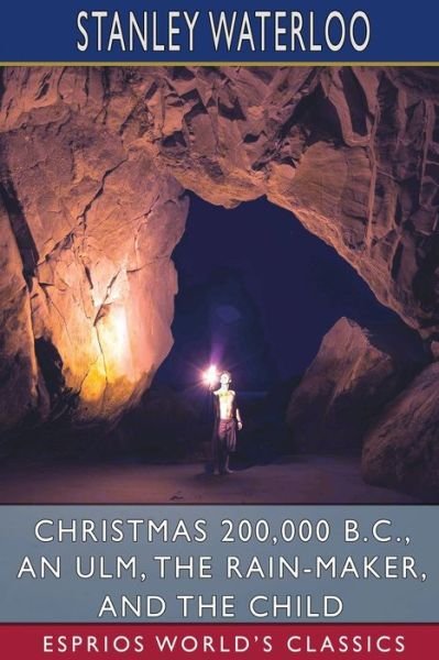 Cover for Stanley Waterloo · Christmas 200,000 B. C., An Ulm, The Rain-Maker, and The Child (Esprios Classics) (Paperback Book) (2024)