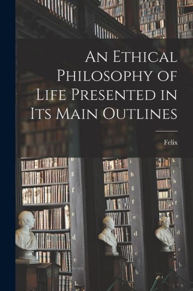 Cover for Felix Adler · Ethical Philosophy of Life Presented in Its Main Outlines (Bok) (2022)