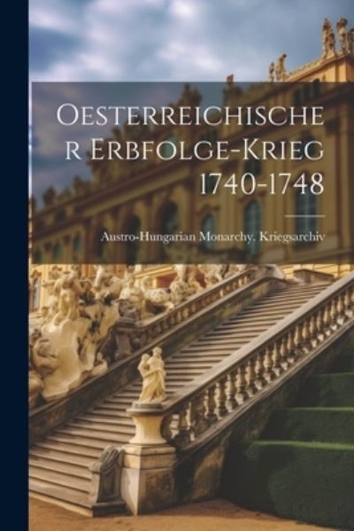 Cover for Austro-Hungarian Monarchy Kriegsarchiv · Oesterreichischer Erbfolge-Krieg 1740-1748 (Book) (2023)