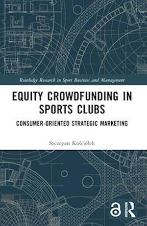 Cover for Kosciolek, Szczepan (Jagiellonian University, Poland) · Equity Crowdfunding in Sports Clubs: Consumer-Oriented Strategic Marketing - Routledge Research in Sport Business and Management (Paperback Book) (2025)