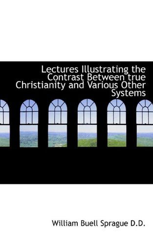 Lectures Illustrating the Contrast Between True Christianity and Various Other Systems - William Buell Sprague - Kirjat - BiblioLife - 9781116380170 - keskiviikko 28. lokakuuta 2009