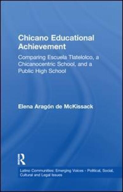 Cover for Elena Aragon de McKissack · Chicano Educational Achievement: Comparing Escuela Tlatelolco, A Chicanocentric School, and a Public High School - Latino Communities: Emerging Voices - Political, Social, Cultural and Legal Issues (Paperback Book) (2016)