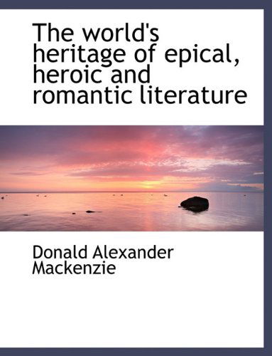 Cover for Donald Alexander Mackenzie · The World's Heritage of Epical, Heroic and Romantic Literature (Paperback Book) (2010)
