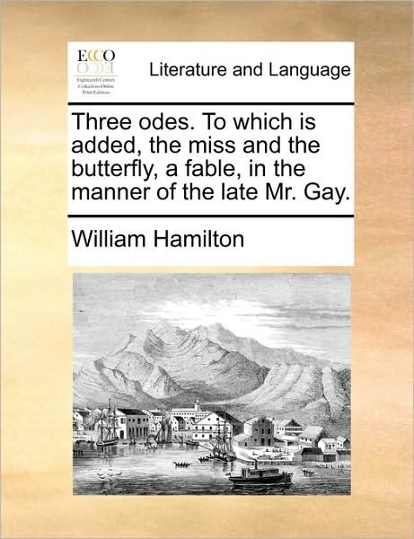 Cover for William Hamilton · Three Odes. to Which is Added, the Miss and the Butterfly, a Fable, in the Manner of the Late Mr. Gay. (Paperback Book) (2010)