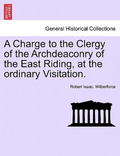 Cover for Robert Isaac Wilberforce · A Charge to the Clergy of the Archdeaconry of the East Riding, at the Ordinary Visitation. (Paperback Book) (2011)