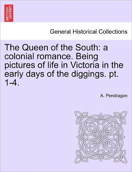 Cover for A Pendragon · The Queen of the South: a Colonial Romance. Being Pictures of Life in Victoria in the Early Days of the Diggings. Pt. 1-4. (Paperback Book) (2011)