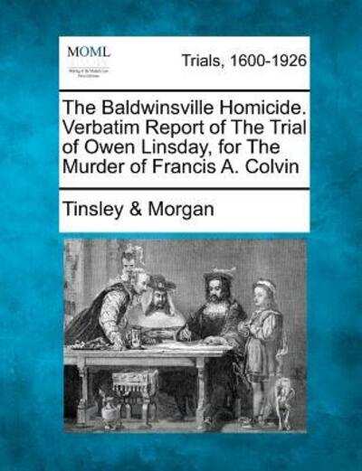 Cover for Morgan, Tinsley &amp; · The Baldwinsville Homicide. Verbatim Report of the Trial of Owen Linsday, for the Murder of Francis A. Colvin (Paperback Book) (2012)