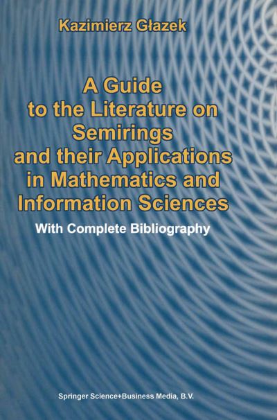 Cover for Kazimierz Glazek · A Guide to the Literature on Semirings and Their Applications in Mathematics and Information Sciences: with Complete Bibliography (Hardcover Book) (2002)