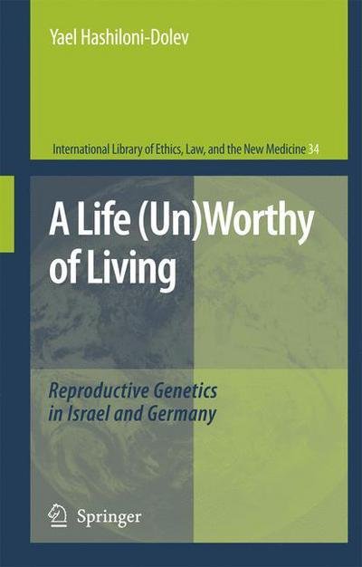 Cover for Yael Hashiloni-Dolev · A Life (Un)Worthy of Living: Reproductive Genetics in Israel and Germany - International Library of Ethics, Law, and the New Medicine (Hardcover bog) [2007 edition] (2007)