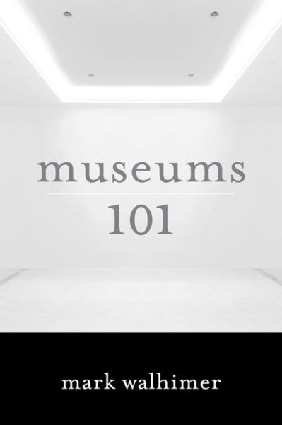 Museums 101 - Mark Walhimer - Bøger - Rowman & Littlefield - 9781442230170 - 28. maj 2015