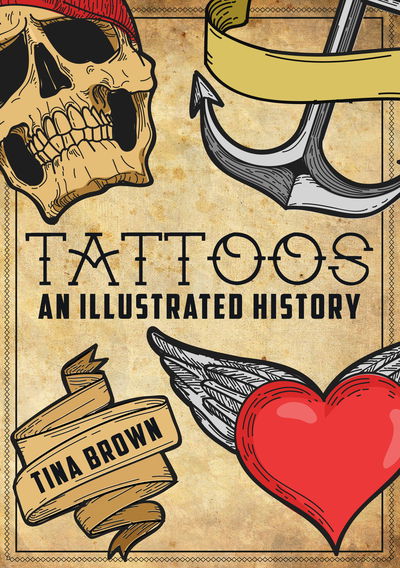 Tattoos: An Illustrated History - Tina Brown - Livros - Amberley Publishing - 9781445680170 - 15 de novembro de 2018