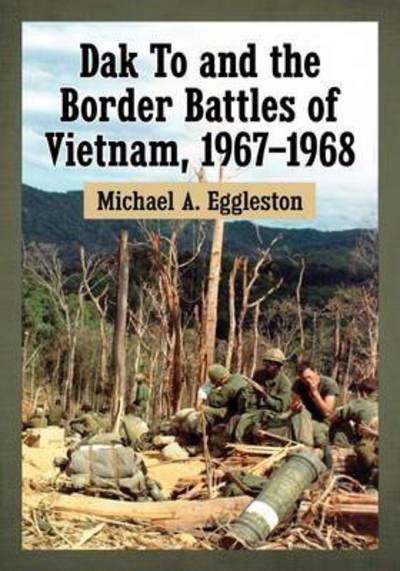 Cover for Michael A. Eggleston · Dak To and the Border Battles of Vietnam, 1967-1968 (Taschenbuch) (2017)