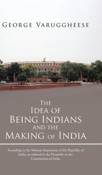 Cover for George Varuggheese · The Idea of Being Indians and the Making of India: According to the Mission Statements of the Republic of India, As Enlisted in the Preamble to the Co (Innbunden bok) (2013)