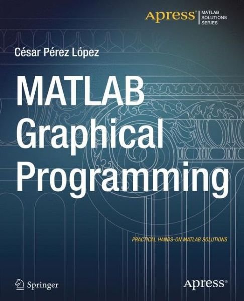 Cover for Cesar Lopez · MATLAB Graphical Programming: Practical hands-on MATLAB solutions (Pocketbok) [1st edition] (2014)