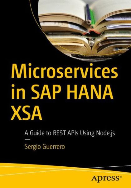 Cover for Sergio Guerrero · Microservices in SAP HANA XSA: A Guide to REST APIs Using Node.js (Paperback Book) [1st edition] (2020)