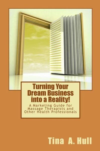 Cover for Tina a Hull · Turning Your Dream Business into a Reality!: a Marketing Guide for Massage Therapists and Other Health Professionals (Paperback Bog) (2013)