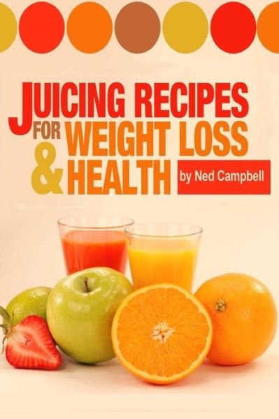 Ned Campbell · Juicing Recipes for Weight Loss and Health (Paperback Bog) (2013)